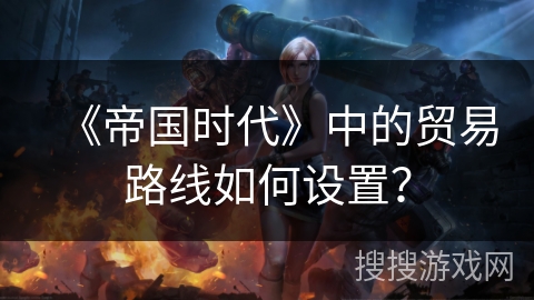 《帝国时代》中的贸易路线如何设置？