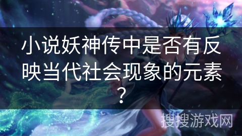 小说妖神传中是否有反映当代社会现象的元素？