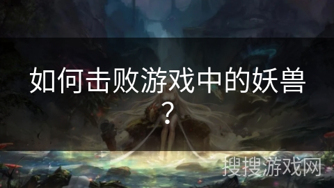 如何击败游戏中的妖兽？