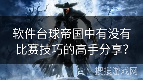 软件台球帝国中有没有比赛技巧的高手分享？