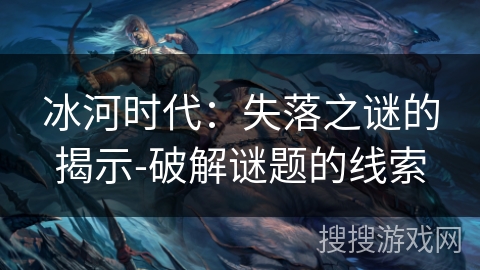 冰河时代：失落之谜的揭示-破解谜题的线索