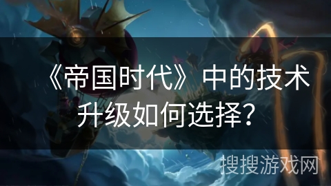 《帝国时代》中的技术升级如何选择？