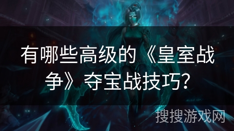 有哪些高级的《皇室战争》夺宝战技巧？