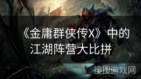 《金庸群侠传X》中的江湖阵营大比拼