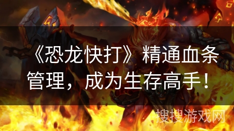 《恐龙快打》精通血条管理，成为生存高手！