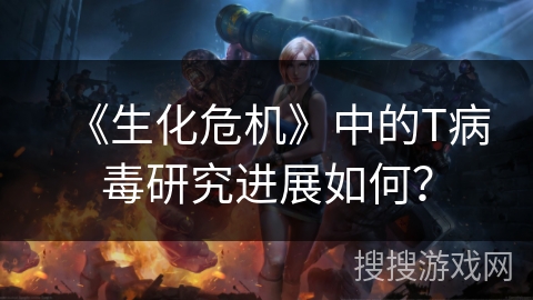 《生化危机》中的T病毒研究进展如何？
