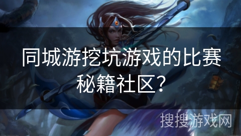 同城游挖坑游戏的比赛秘籍社区？