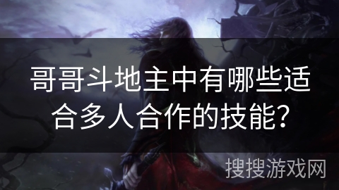 哥哥斗地主中有哪些适合多人合作的技能？