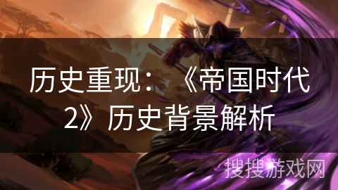 历史重现：《帝国时代2》历史背景解析