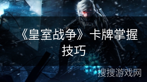 《皇室战争》卡牌掌握技巧