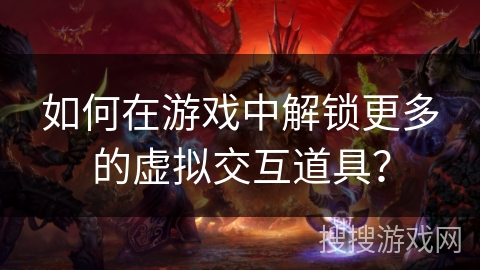 如何在游戏中解锁更多的虚拟交互道具？