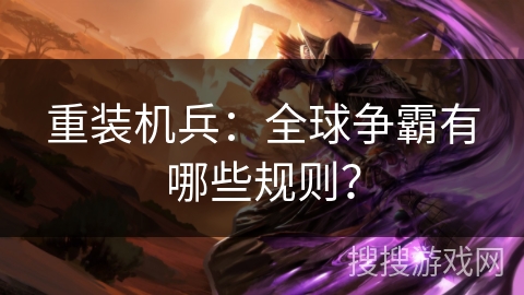 重装机兵:全球争霸有哪些规则? 重装机兵:全球争霸有哪些规则?