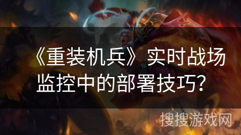 《重装机兵》实时战场监控中的部署技巧？