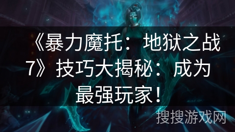《暴力魔托：地狱之战7》技巧大揭秘：成为最强玩家！