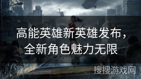 高能英雄新英雄发布，全新角色魅力无限