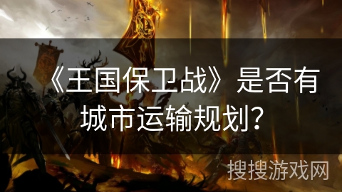 《王国保卫战》是否有城市运输规划？