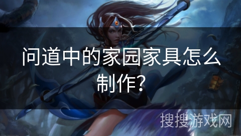 问道中的家园家具怎么制作？