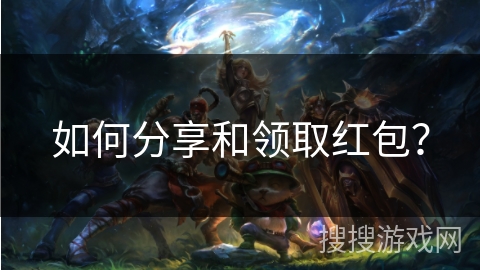 如何分享和领取红包？