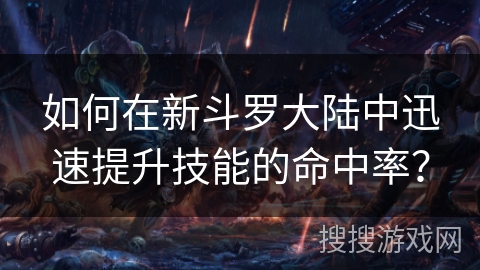 如何在新斗罗大陆中迅速提升技能的命中率？