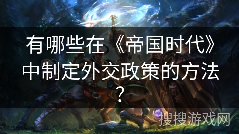 有哪些在《帝国时代》中制定外交政策的方法？