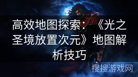 高效地图探索：《光之圣境放置次元》地图解析技巧