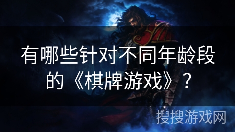 有哪些针对不同年龄段的《棋牌游戏》？