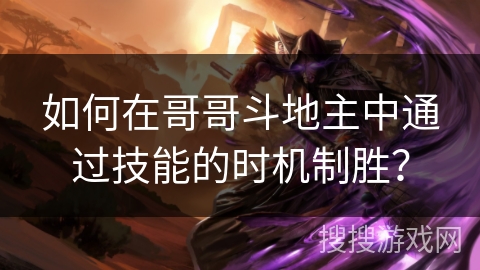 如何在哥哥斗地主中通过技能的时机制胜? 如何在哥哥斗地主中通过技能的时机制胜?