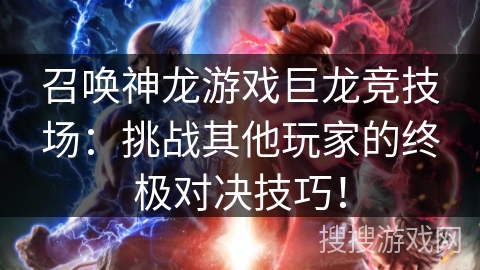 召唤神龙游戏巨龙竞技场:挑战其他玩家的终极对决技巧! 召唤神龙游戏巨龙竞技场:挑战其他玩家的终极对决技巧!