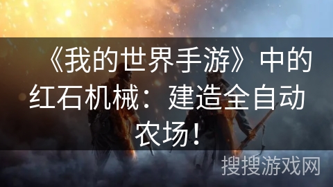 《我的世界手游》中的红石机械:建造全自动农场! 《我的世界手游》中的红石机械:建造全自动农场!