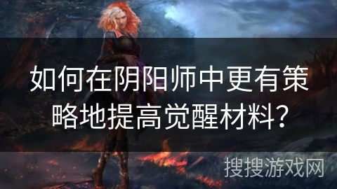 如何在阴阳师中更有策略地提高觉醒材料？