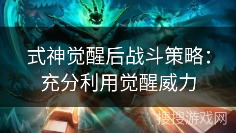 式神觉醒后战斗策略：充分利用觉醒威力