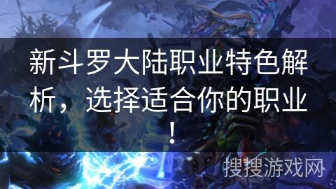 新斗罗大陆职业特色解析，选择适合你的职业！