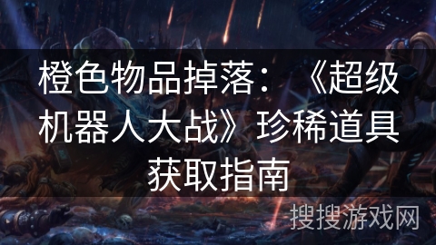 橙色物品掉落:《超级机器人大战》珍稀道具获取指南 橙色物品掉落:《超级机器人大战》珍稀道具获取指南