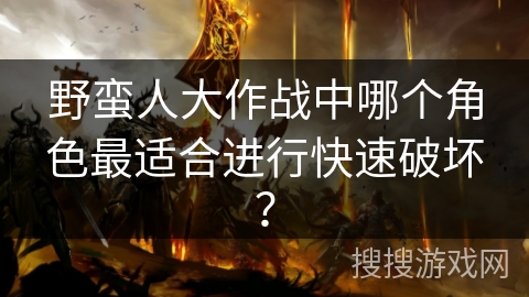 野蛮人大作战中哪个角色最适合进行快速破坏？