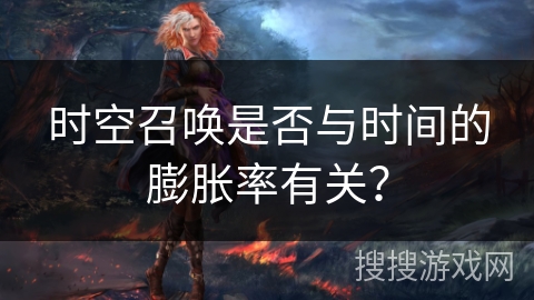 时空召唤是否与时间的膨胀率有关？