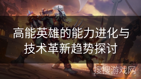 高能英雄的能力进化与技术革新趋势探讨