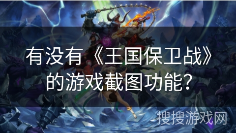有没有《王国保卫战》的游戏截图功能？