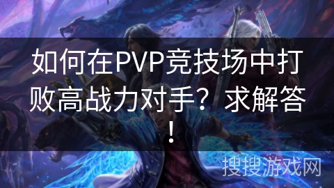 如何在PVP竞技场中打败高战力对手？求解答！