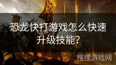 恐龙快打游戏怎么快速升级技能？
