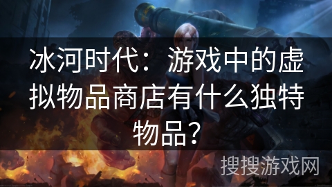 冰河时代：游戏中的虚拟物品商店有什么独特物品？