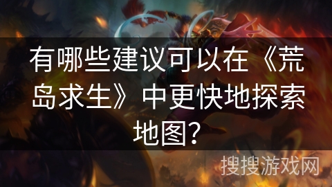 有哪些建议可以在《荒岛求生》中更快地探索地图？
