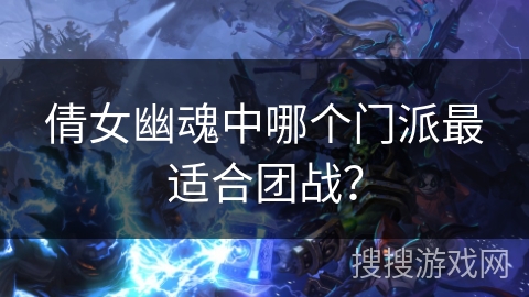 倩女幽魂中哪个门派最适合团战？