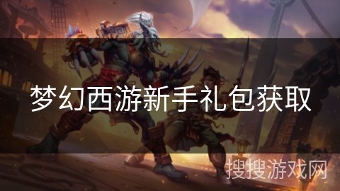 梦幻西游新手礼包获取