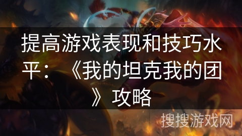 提高游戏表现和技巧水平：《我的坦克我的团》攻略