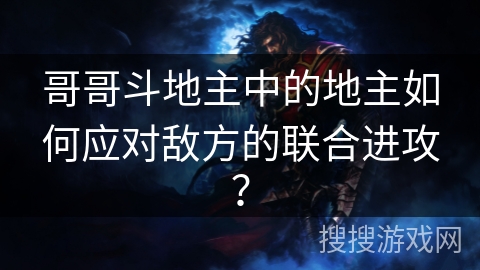 哥哥斗地主中的地主如何应对敌方的联合进攻？