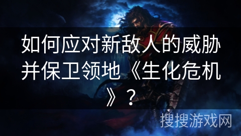 如何应对新敌人的威胁并保卫领地《生化危机》？