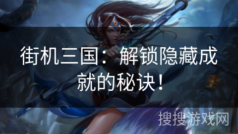 街机三国：解锁隐藏成就的秘诀！