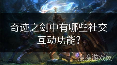 奇迹之剑中有哪些社交互动功能？
