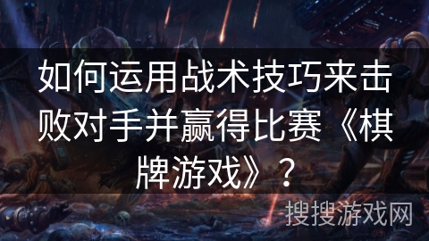 如何运用战术技巧来击败对手并赢得比赛《棋牌游戏》? 如何运用战术技巧来击败对手并赢得比赛《棋牌游戏》?
