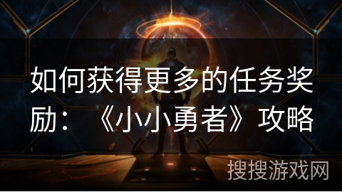 如何获得更多的任务奖励:《小小勇者》攻略 如何获得更多的任务奖励:《小小勇者》攻略